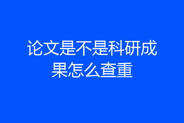 论文是不是科研成果怎么查重