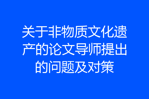 关于非物质文化遗产的论文导师提出的问题及对策