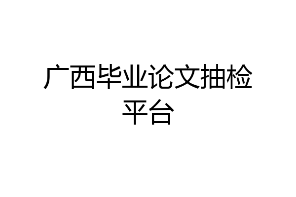 广西毕业论文抽检平台
