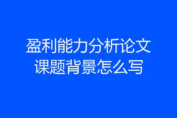 盈利能力分析论文课题背景怎么写