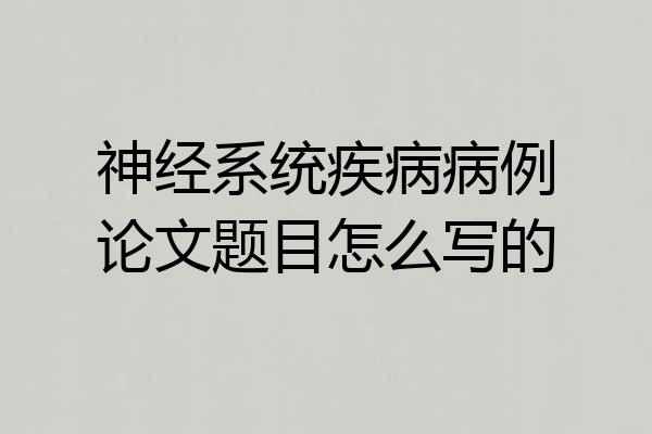 神经系统疾病病例论文题目怎么写的