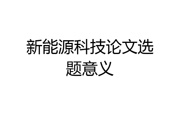 新能源科技论文选题意义