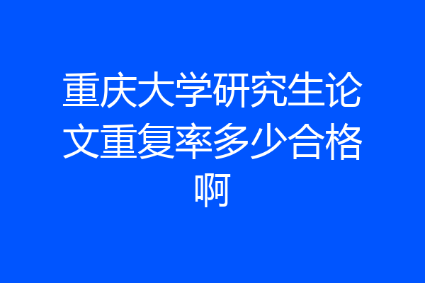 重庆大学研究生论文重复率多少合格啊