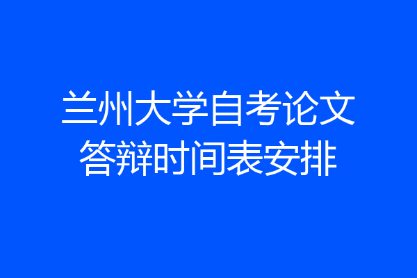 兰州大学自考论文答辩时间表安排