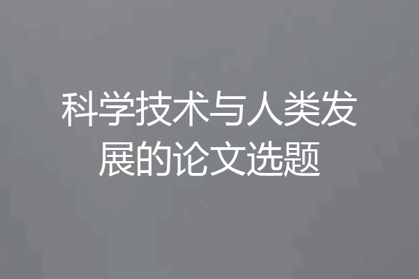 科学技术与人类发展的论文选题