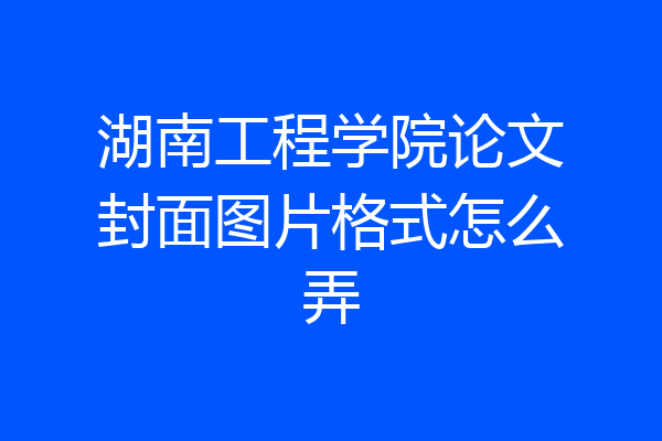 湖南工程学院论文封面图片格式怎么弄