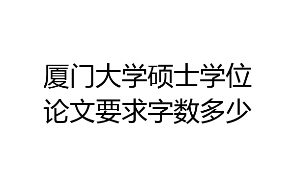 厦门大学硕士学位论文要求字数多少