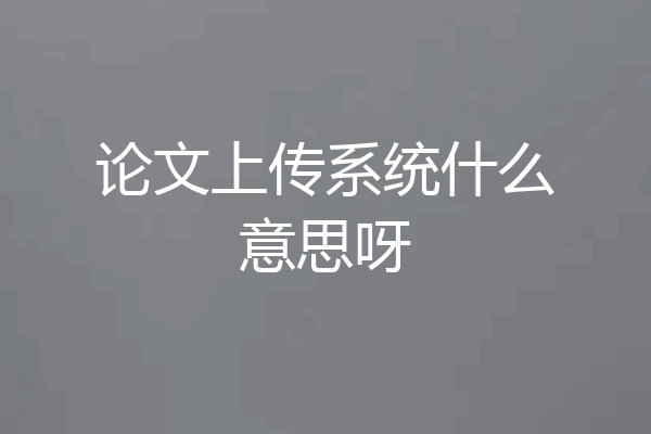 论文上传系统什么意思呀