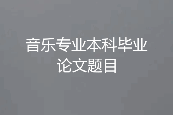 音乐专业本科毕业论文题目
