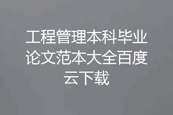 工程管理本科毕业论文范本大全百度云下载
