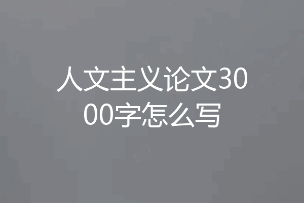 人文主义论文3000字怎么写