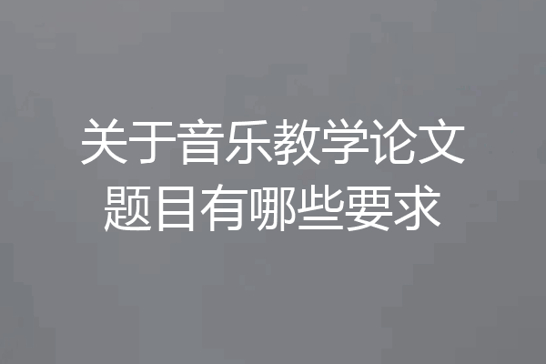 关于音乐教学论文题目有哪些要求