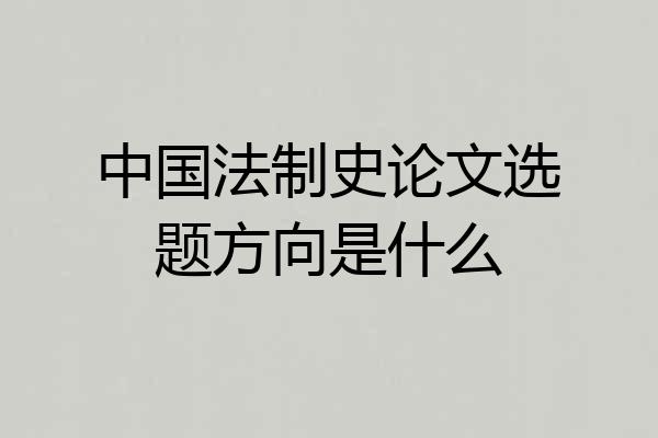 中国法制史论文选题方向是什么