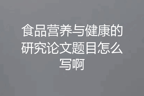 食品营养与健康的研究论文题目怎么写啊