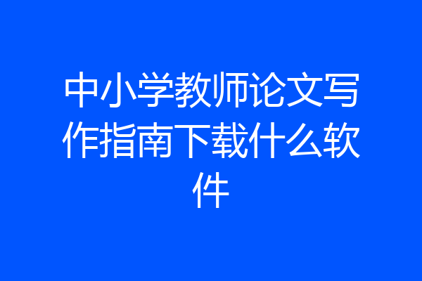 中小学教师论文写作指南下载什么软件