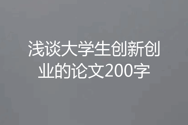 浅谈大学生创新创业的论文200字