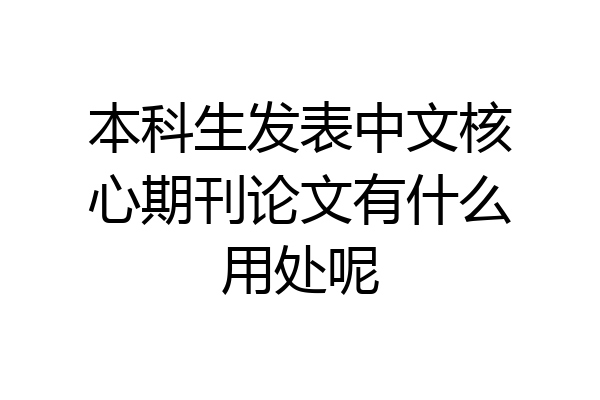 本科生发表中文核心期刊论文有什么用处呢