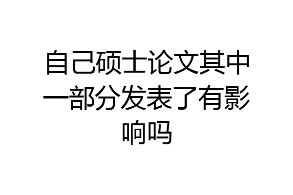 自己硕士论文其中一部分发表了有影响吗