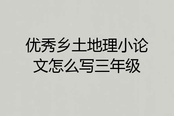 优秀乡土地理小论文怎么写三年级
