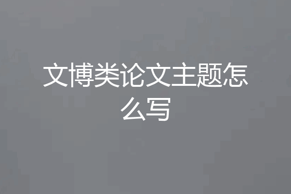 文博类论文主题怎么写