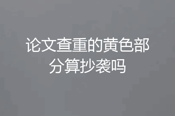 论文查重的黄色部分算抄袭吗