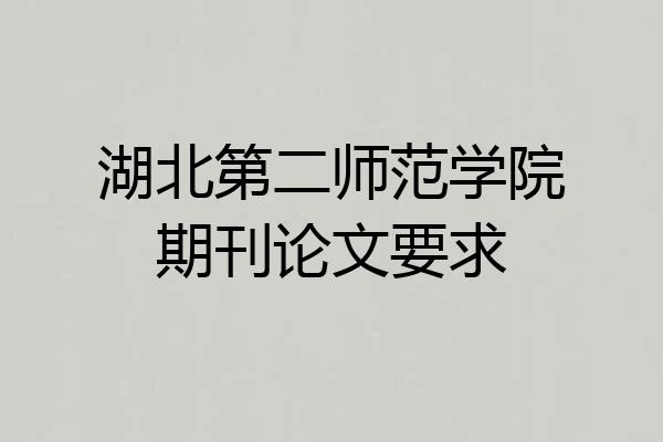 湖北第二师范学院期刊论文要求