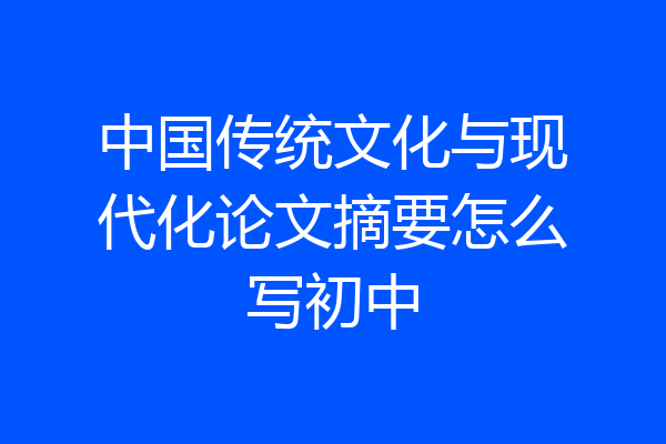 中国传统文化与现代化论文摘要怎么写初中