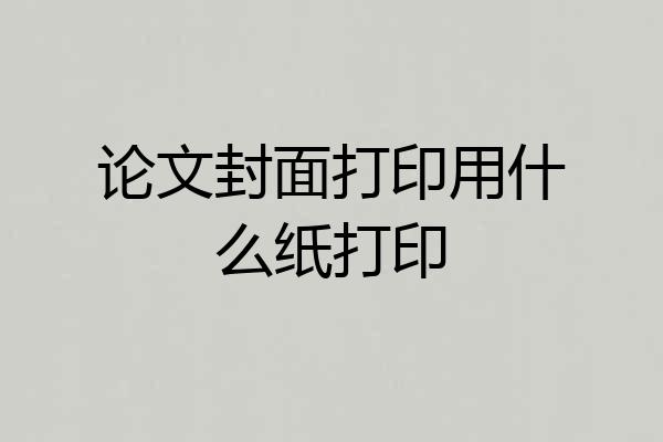 论文封面打印用什么纸打印