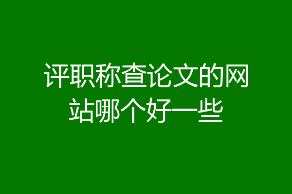 评职称查论文的网站哪个好一些