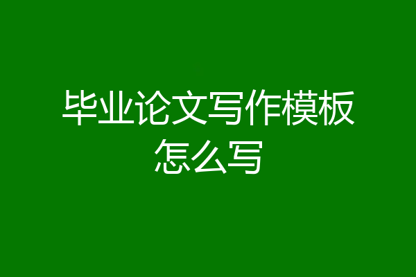 毕业论文写作模板怎么写