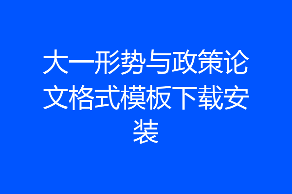 大一形势与政策论文格式模板下载安装