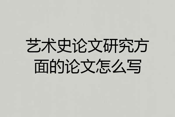 艺术史论文研究方面的论文怎么写