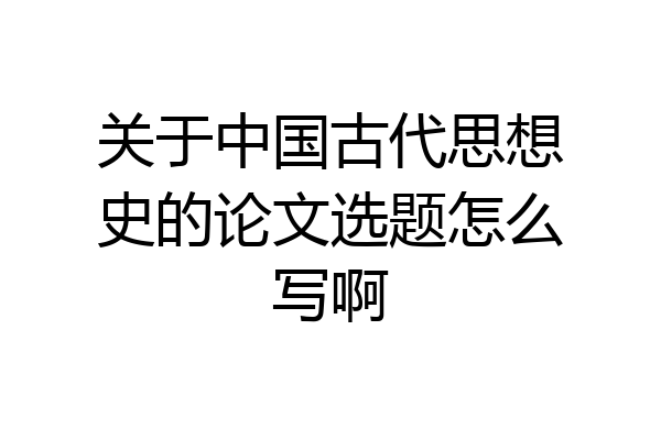 关于中国古代思想史的论文选题怎么写啊