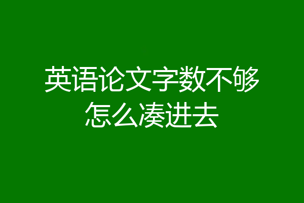 英语论文字数不够怎么凑进去