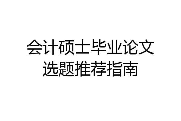 会计硕士毕业论文选题推荐指南