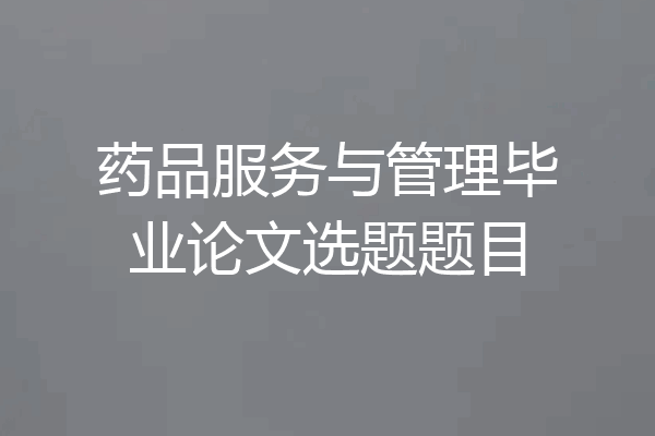 药品服务与管理毕业论文选题题目