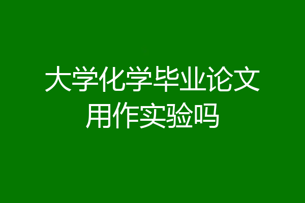 大学化学毕业论文用作实验吗