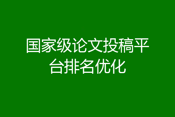 国家级论文投稿平台排名优化