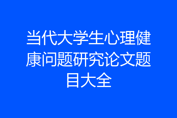 当代大学生心理健康问题研究论文题目大全