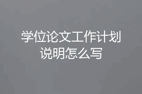 学位论文工作计划说明怎么写
