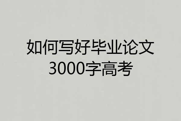如何写好毕业论文3000字高考
