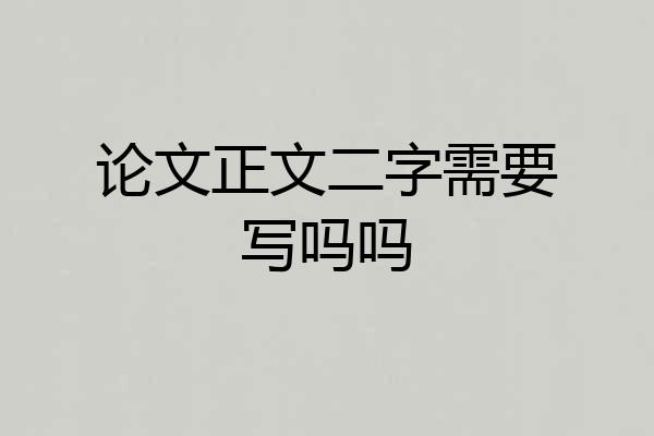 论文正文二字需要写吗吗