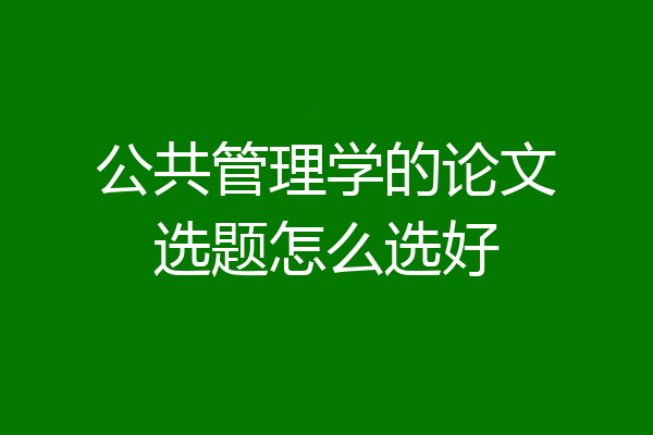 公共管理学的论文选题怎么选好