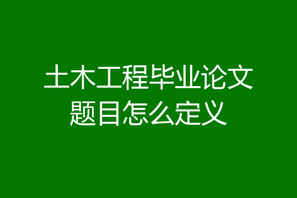 土木工程毕业论文题目怎么定义