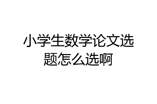 小学生数学论文选题怎么选啊