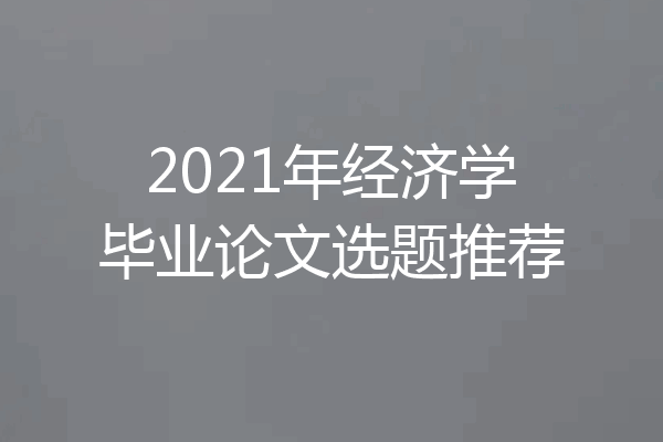 2021年经济学毕业论文选题推荐