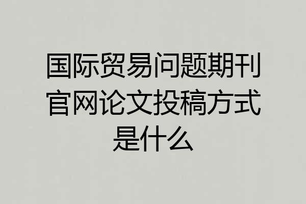 国际贸易问题期刊官网论文投稿方式是什么