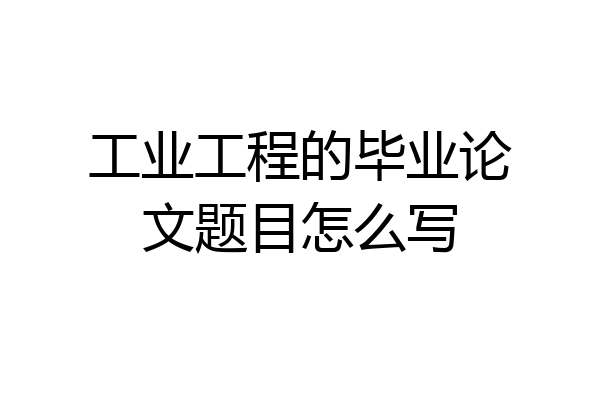 工业工程的毕业论文题目怎么写