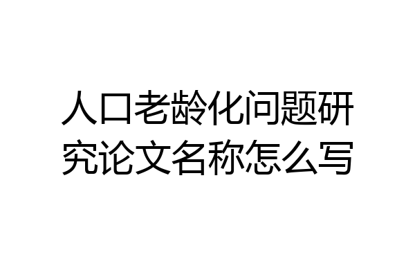 人口老龄化问题研究论文名称怎么写