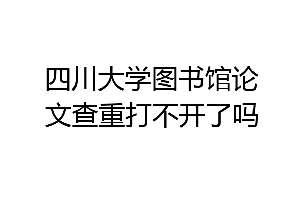 四川大学图书馆论文查重打不开了吗